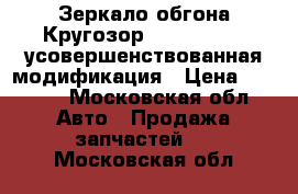 Зеркало обгона Кругозор-2 Modernozed усовершенствованная модификация › Цена ­ 2 300 - Московская обл. Авто » Продажа запчастей   . Московская обл.